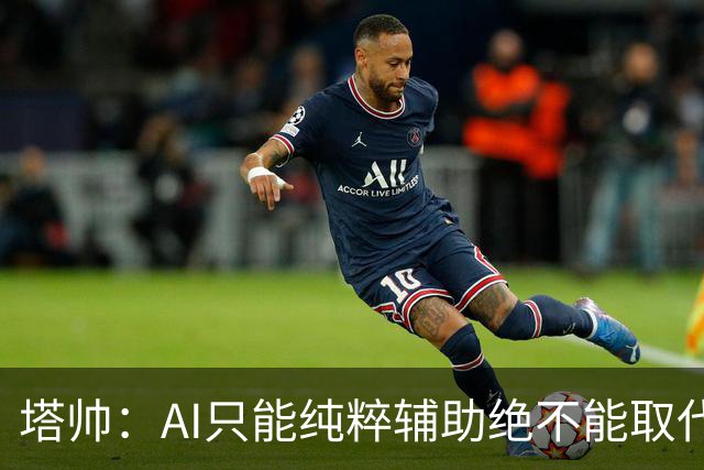 塔帅：AI只能纯粹辅助绝不能取代直觉 我们从未考虑将道曼外租
